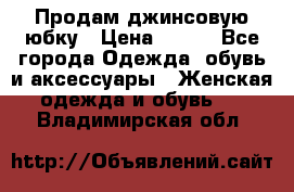 Продам джинсовую юбку › Цена ­ 700 - Все города Одежда, обувь и аксессуары » Женская одежда и обувь   . Владимирская обл.